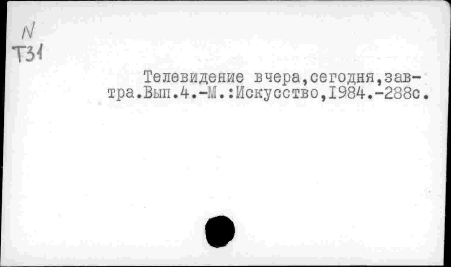 ﻿Телевидение вчера,сегодня,завтра .Выл.4.—М.:Искусство,I984.-288с.